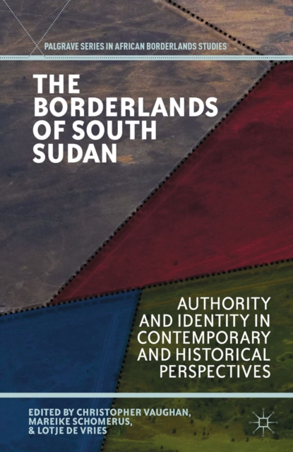 The Borderlands of South Sudan : Authority and Identity in Contemporary and Historical Perspectives, PDF eBook