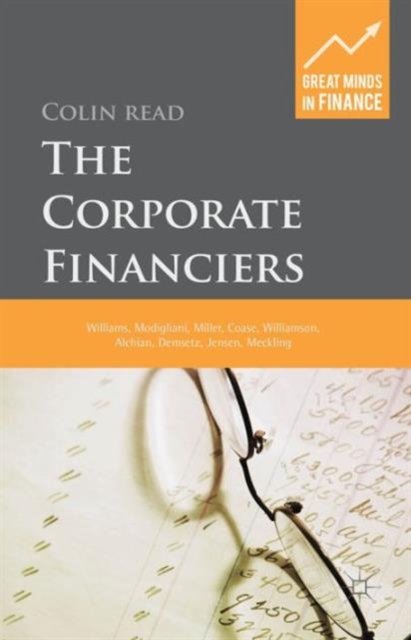 The Corporate Financiers : Williams, Modigliani, Miller, Coase, Williamson, Alchian, Demsetz, Jensen, Meckling, Hardback Book