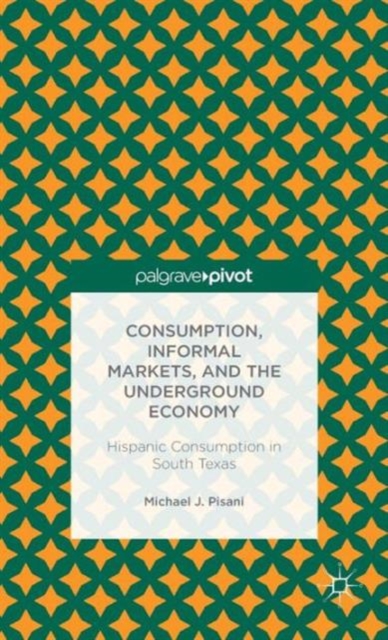 Consumption, Informal Markets, and the Underground Economy : Hispanic Consumption in South Texas, Hardback Book
