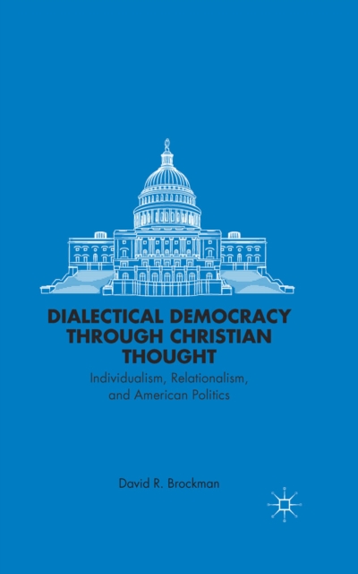 Dialectical Democracy through Christian Thought : Individualism, Relationalism, and American Politics, PDF eBook