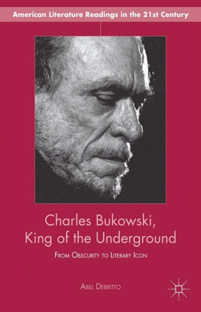 Charles Bukowski, King of the Underground : From Obscurity to Literary Icon, PDF eBook