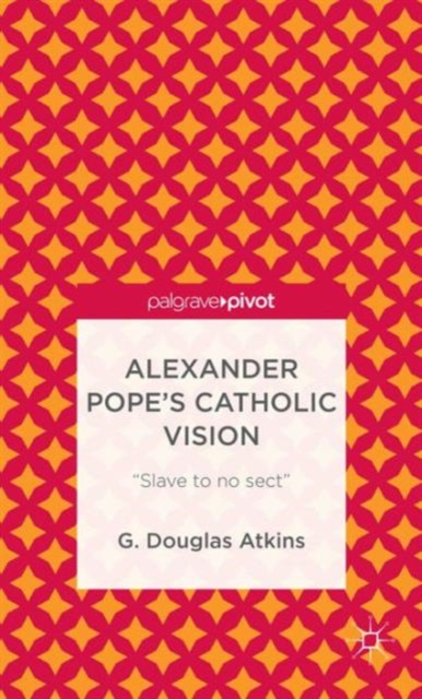 Alexander Pope’s Catholic Vision : “Slave to No Sect”, Hardback Book