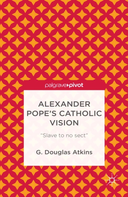 Alexander Pope's Catholic Vision : "Slave to No Sect", PDF eBook