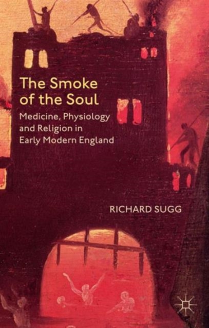 The Smoke of the Soul : Medicine, Physiology and Religion in Early Modern England, Hardback Book