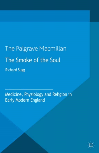 The Smoke of the Soul : Medicine, Physiology and Religion in Early Modern England, PDF eBook