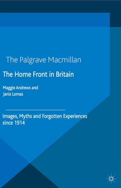 The Home Front in Britain : Images, Myths and Forgotten Experiences since 1914, PDF eBook