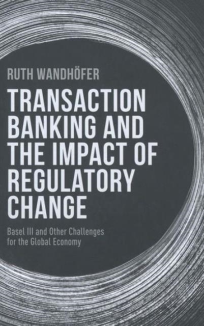 Transaction Banking and the Impact of Regulatory Change : Basel III and Other Challenges for the Global Economy, Hardback Book