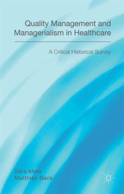 Quality Management and Managerialism in Healthcare : A Critical Historical Survey, Hardback Book