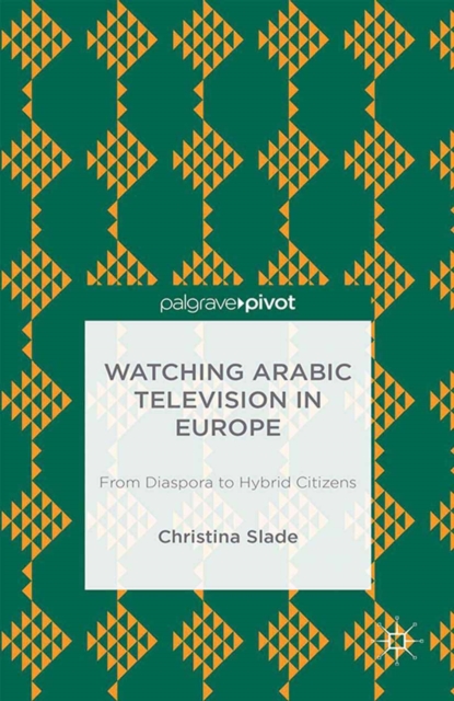 Watching Arabic Television in Europe : From Diaspora to Hybrid Citizens, PDF eBook