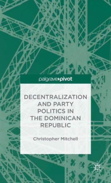 Decentralization and Party Politics in the Dominican Republic, Hardback Book