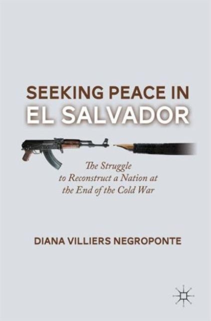 Seeking Peace in El Salvador : The Struggle to Reconstruct a Nation at the End of the Cold War, Paperback / softback Book