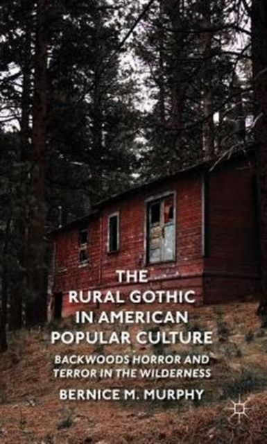 The Rural Gothic in American Popular Culture : Backwoods Horror and Terror in the Wilderness, Hardback Book