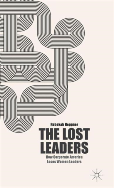 The Lost Leaders : How Corporate America Loses Women Leaders, Hardback Book