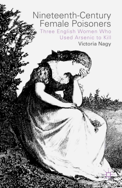 Nineteenth-Century Female Poisoners : Three English Women Who Used Arsenic to Kill, PDF eBook