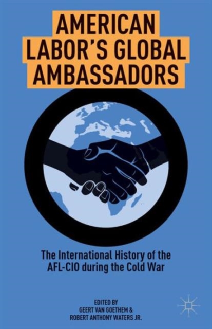 American Labor's Global Ambassadors : The International History of the AFL-CIO during the Cold War, Hardback Book