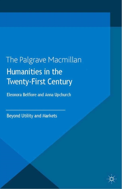 Humanities in the Twenty-First Century : Beyond Utility and Markets, PDF eBook