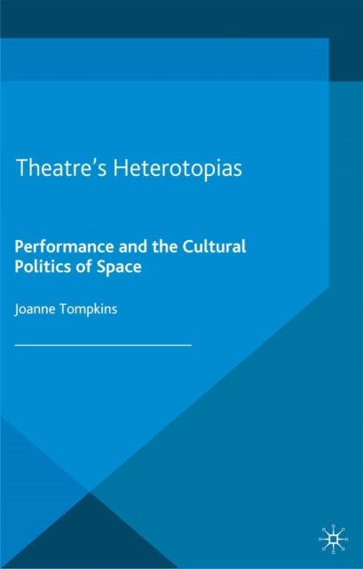Theatre's Heterotopias : Performance and the Cultural Politics of Space, PDF eBook