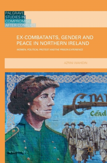 Ex-Combatants, Gender and Peace in Northern Ireland : Women, Political Protest and the Prison Experience, Hardback Book