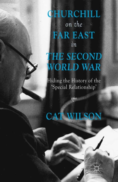 Churchill on the Far East in the Second World War : Hiding the History of the 'Special Relationship', PDF eBook