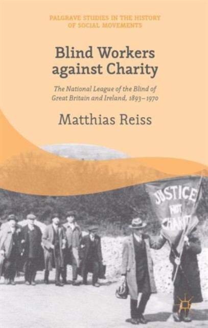 Blind Workers against Charity : The National League of the Blind of Great Britain and Ireland, 1893-1970, Hardback Book