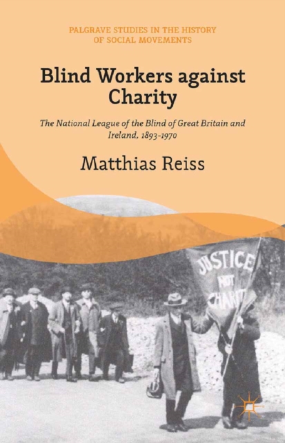 Blind Workers against Charity : The National League of the Blind of Great Britain and Ireland, 1893-1970, PDF eBook