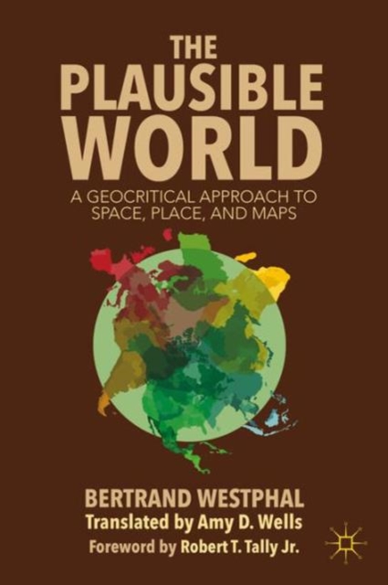 The Plausible World : A Geocritical Approach to Space, Place, and Maps, Hardback Book