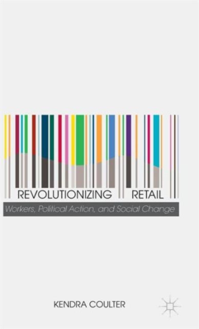 Revolutionizing Retail : Workers, Political Action, and Social Change, Hardback Book