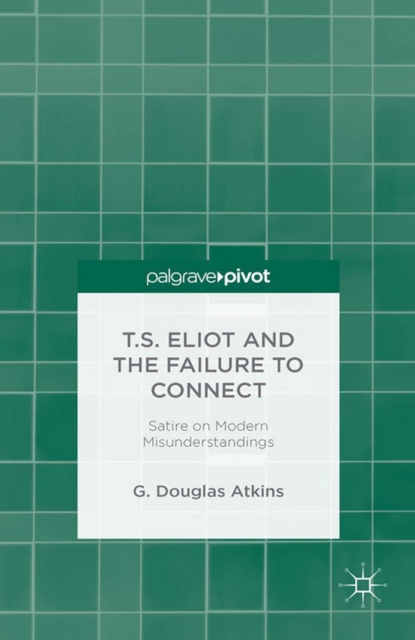 T.S. Eliot and the Failure to Connect : Satire on Modern Misunderstandings, PDF eBook