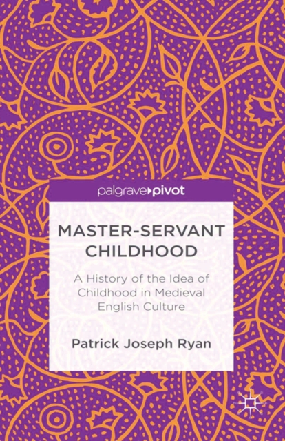Master-Servant Childhood : A History of the Idea of Childhood in Medieval English Culture, PDF eBook