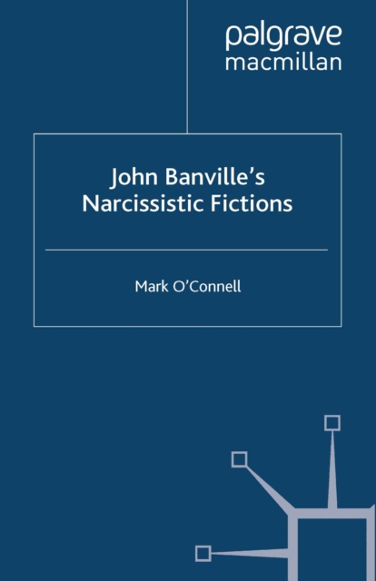 John Banville's Narcissistic Fictions : The Spectral Self, PDF eBook