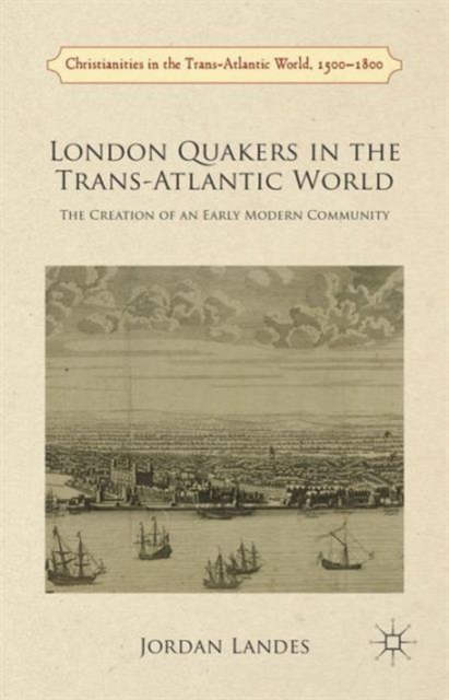 London Quakers in the Trans-Atlantic World : The Creation of an Early Modern Community, Hardback Book