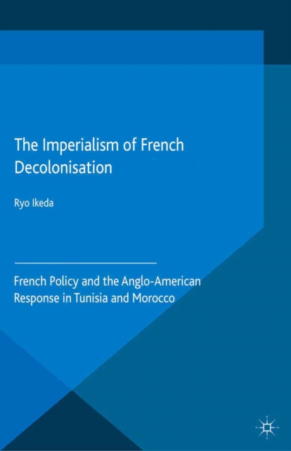 The Imperialism of French Decolonisaton : French Policy and the Anglo-American Response in Tunisia and Morocco, PDF eBook