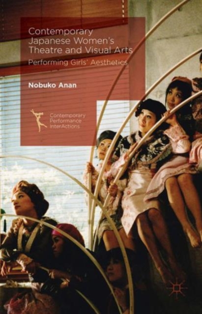 Contemporary Japanese Women’s Theatre and Visual Arts : Performing Girls’ Aesthetics, Hardback Book