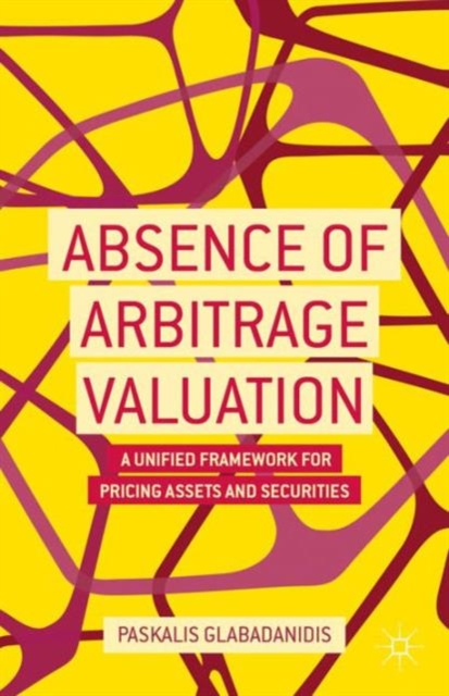 Absence of Arbitrage Valuation : A Unified Framework for Pricing Assets and Securities, Hardback Book