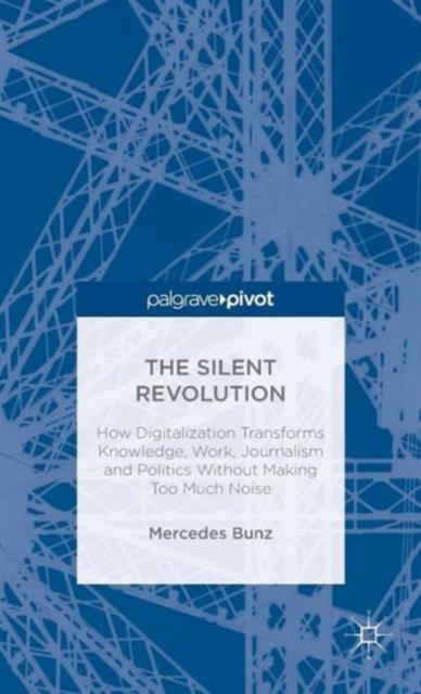 The Silent Revolution : How Digitalization Transforms Knowledge, Work, Journalism and Politics without Making Too Much Noise, Hardback Book
