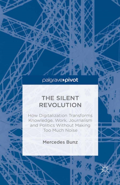 The Silent Revolution : How Digitalization Transforms Knowledge, Work, Journalism and Politics without Making Too Much Noise, PDF eBook