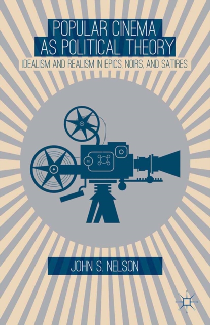 Popular Cinema as Political Theory : Idealism and Realism in Epics, Noirs, and Satires, PDF eBook
