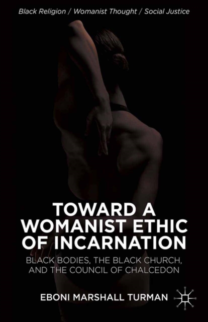 Toward a Womanist Ethic of Incarnation : Black Bodies, the Black Church, and the Council of Chalcedon, PDF eBook
