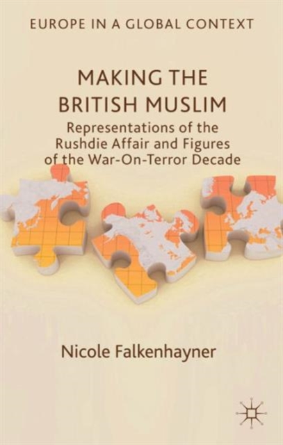 Making the British Muslim : Representations of the Rushdie Affair and Figures of the War-On-Terror Decade, Hardback Book