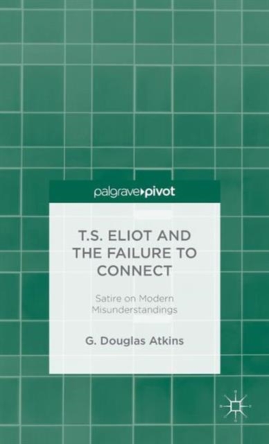 T.S. Eliot and the Failure to Connect : Satire on Modern Misunderstandings, Hardback Book