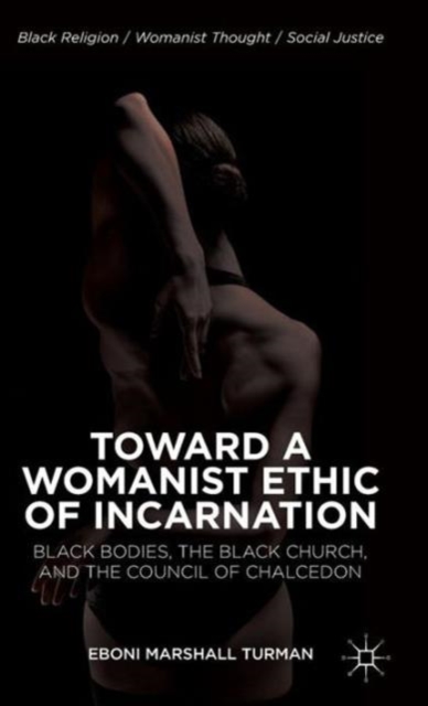 Toward a Womanist Ethic of Incarnation : Black Bodies, the Black Church, and the Council of Chalcedon, Hardback Book