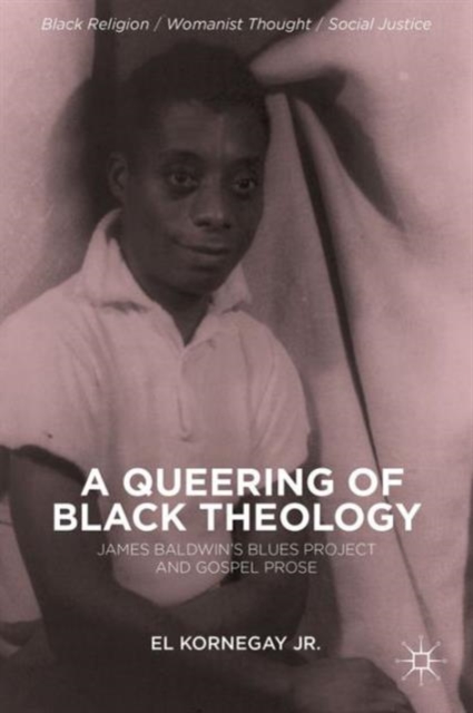A Queering of Black Theology : James Baldwin's Blues Project and Gospel Prose, Hardback Book