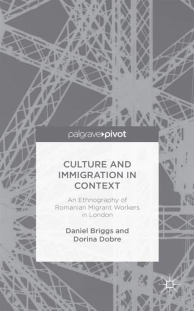 Culture and Immigration in Context : An Ethnography of Romanian Migrant Workers in London, Hardback Book
