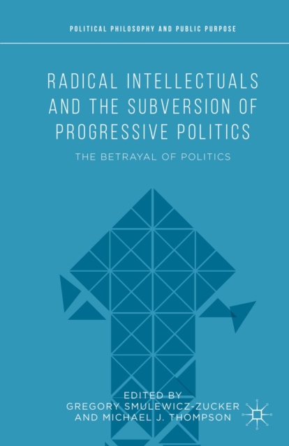 Radical Intellectuals and the Subversion of Progressive Politics : The Betrayal of Politics, PDF eBook