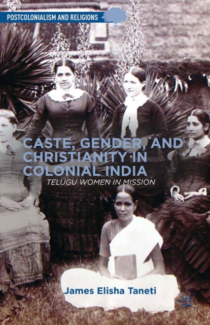Caste, Gender, and Christianity in Colonial India : Telugu Women in Mission, PDF eBook