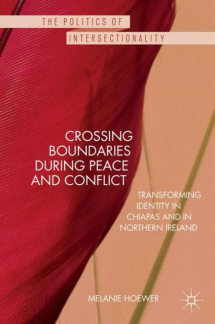 Crossing Boundaries During Peace and Conflict : Transforming Identity in Chiapas and in Northern Ireland, Hardback Book