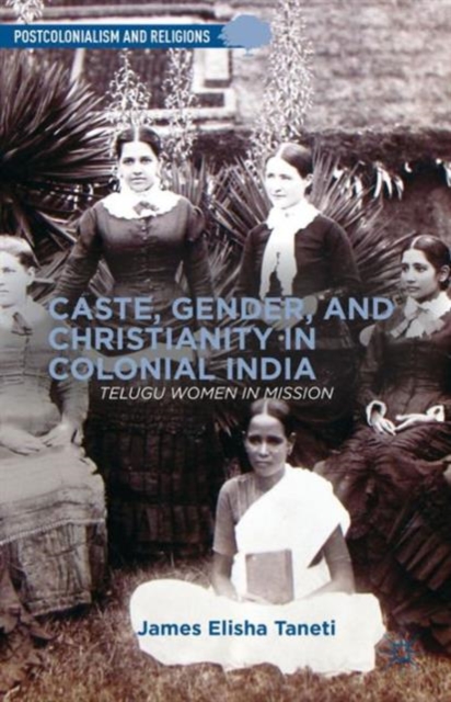 Caste, Gender, and Christianity in Colonial India : Telugu Women in Mission, Hardback Book