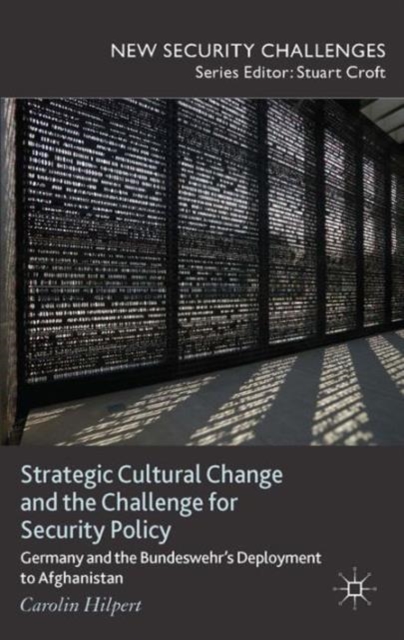 Strategic Cultural Change and the Challenge for Security Policy : Germany and the Bundeswehr's Deployment to Afghanistan, Hardback Book