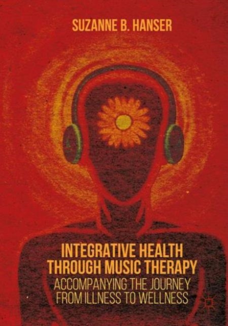 Integrative Health through Music Therapy : Accompanying the Journey from Illness to Wellness, Paperback / softback Book