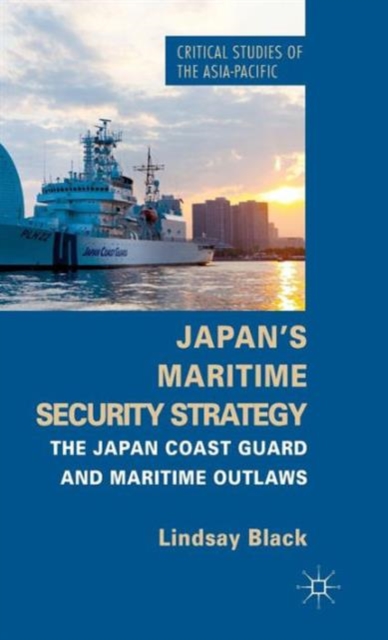 Japan's Maritime Security Strategy : The Japan Coast Guard and Maritime Outlaws, Hardback Book